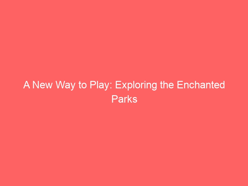 A New Way to Play: Exploring the Enchanted Parks Season Pass Details