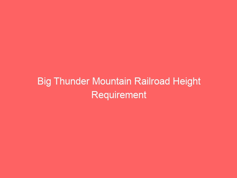Big Thunder Mountain Railroad Height Requirement Lowered: What Families Need to Know
