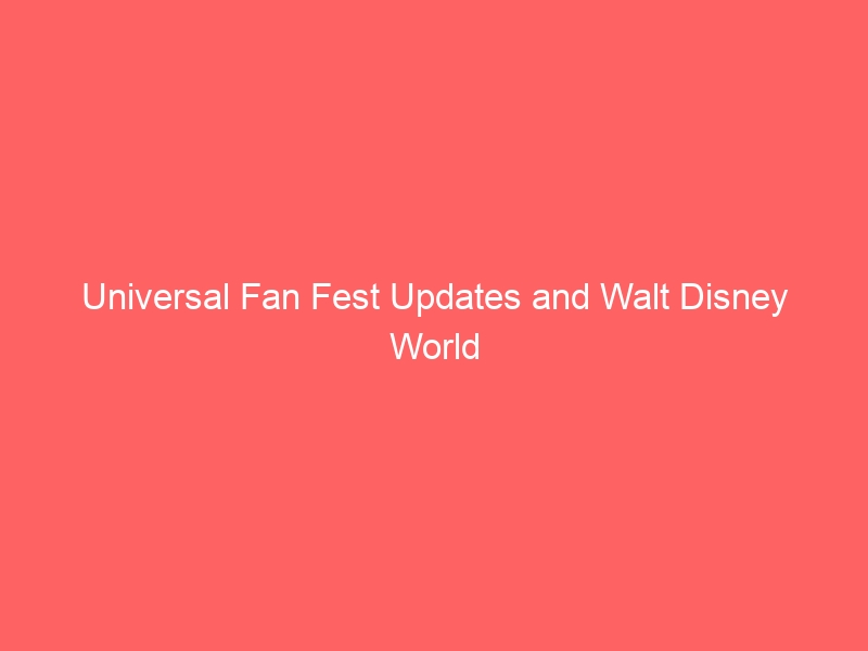 Universal Fan Fest Updates and Walt Disney World Ticketing: A Deep Dive into Recent Industry News